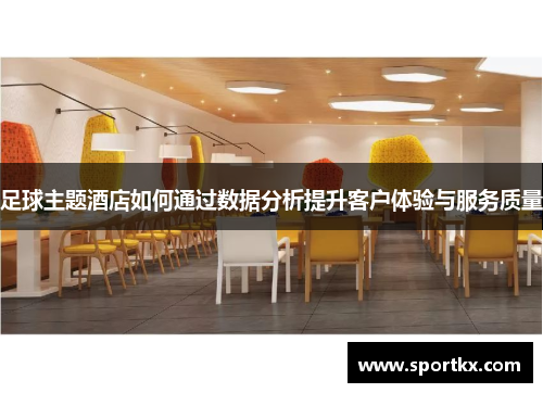 足球主题酒店如何通过数据分析提升客户体验与服务质量